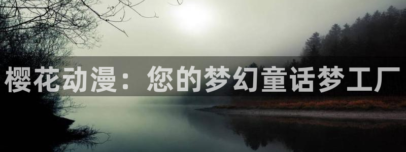 樱花动漫下载入口：樱花动漫：您的梦幻童话梦工厂