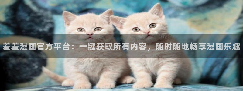 omofun正版下载安卓：羞羞漫画官方平台：一键获取所有内容，随时随地畅享漫画乐趣