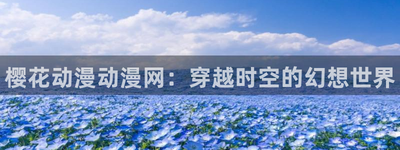 omofun网址：樱花动漫动漫网：穿越时空的幻想世界