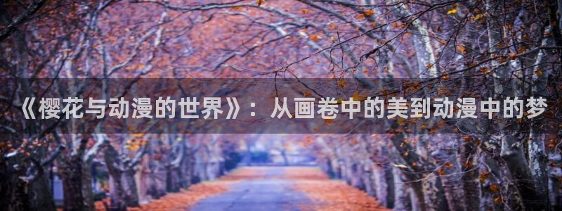 樱花动漫入口链接：《樱花与动漫的世界》：从画卷中的美到动漫中的梦