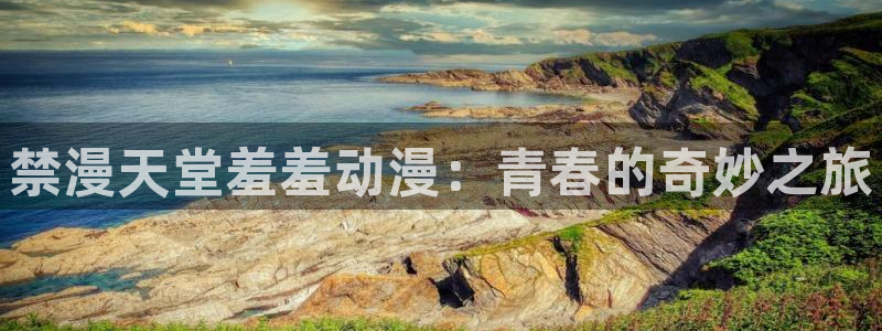 樱花动漫下载：禁漫天堂羞羞动漫：青春的奇妙之旅