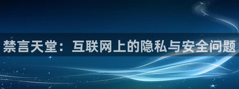 omofun纯净版下载：禁言天堂：互联网上的隐私与安全问题