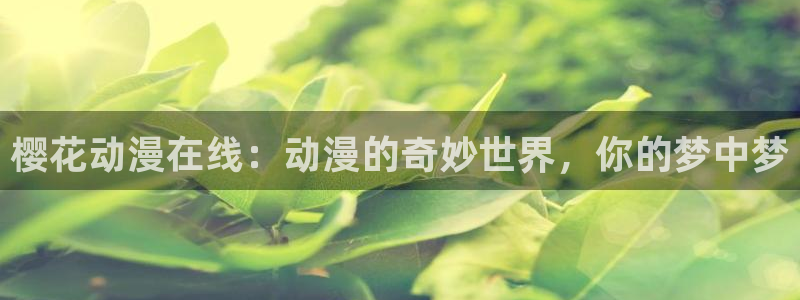 omofun在线观看动漫：樱花动漫在线：动漫的奇妙世界，你的梦中梦