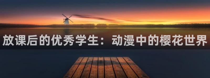 樱花动漫网站：放课后的优秀学生：动漫中的樱花世界