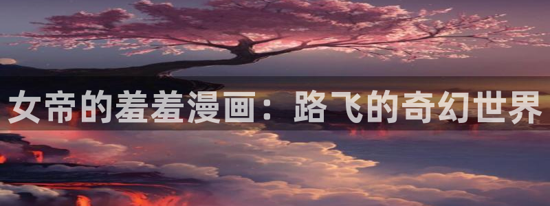 omofun下载：女帝的羞羞漫画：路飞的奇幻世界