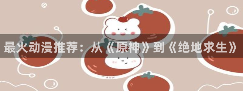 omofun动漫在线观看动漫最新版本更新：最火动漫推荐：从《原神》到《绝地求生》