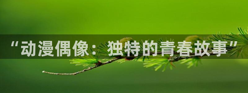omofun新版本下载：“动漫偶像：独特的青春故事”