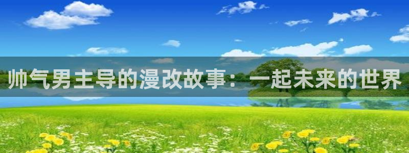 omofunapp官网下载：帅气男主导的漫改故事：一起未来的世界